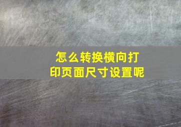 怎么转换横向打印页面尺寸设置呢