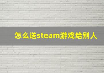 怎么送steam游戏给别人