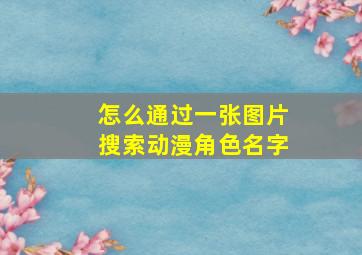 怎么通过一张图片搜索动漫角色名字