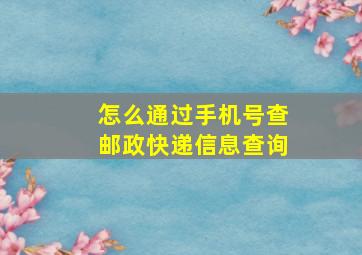 怎么通过手机号查邮政快递信息查询