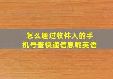 怎么通过收件人的手机号查快递信息呢英语