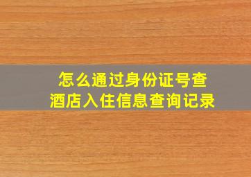 怎么通过身份证号查酒店入住信息查询记录