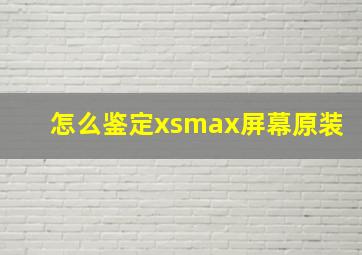 怎么鉴定xsmax屏幕原装