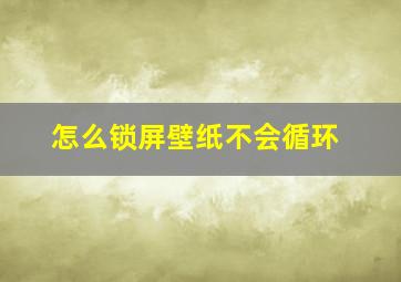 怎么锁屏壁纸不会循环