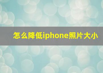 怎么降低iphone照片大小