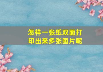 怎样一张纸双面打印出来多张图片呢