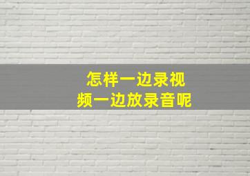 怎样一边录视频一边放录音呢