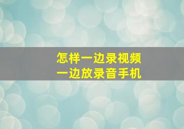 怎样一边录视频一边放录音手机