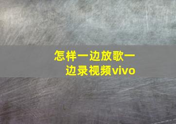 怎样一边放歌一边录视频vivo