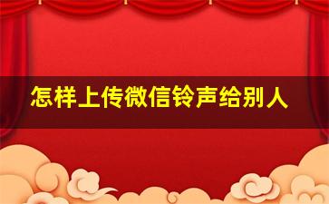 怎样上传微信铃声给别人