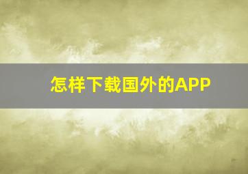 怎样下载国外的APP