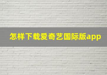 怎样下载爱奇艺国际版app