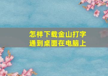 怎样下载金山打字通到桌面在电脑上