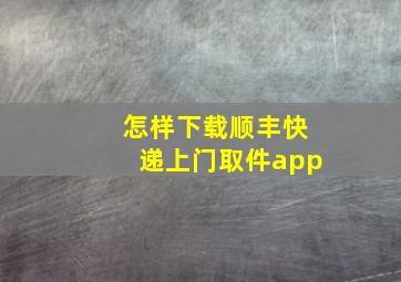 怎样下载顺丰快递上门取件app