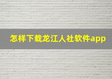 怎样下载龙江人社软件app