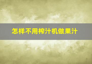 怎样不用榨汁机做果汁