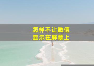 怎样不让微信显示在屏幕上