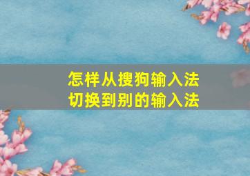 怎样从搜狗输入法切换到别的输入法