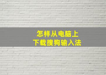 怎样从电脑上下载搜狗输入法