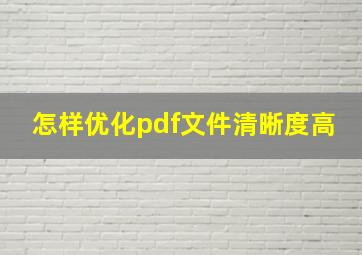 怎样优化pdf文件清晰度高