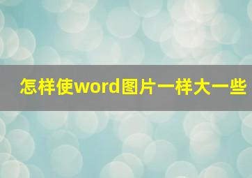 怎样使word图片一样大一些