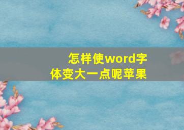 怎样使word字体变大一点呢苹果