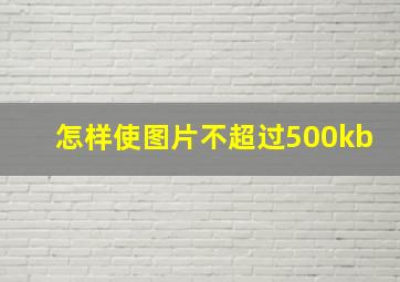 怎样使图片不超过500kb