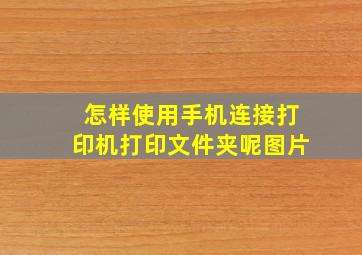 怎样使用手机连接打印机打印文件夹呢图片