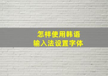 怎样使用韩语输入法设置字体