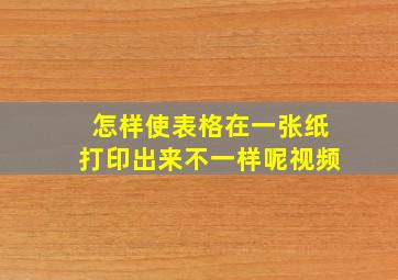 怎样使表格在一张纸打印出来不一样呢视频