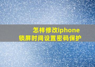 怎样修改iphone锁屏时间设置密码保护