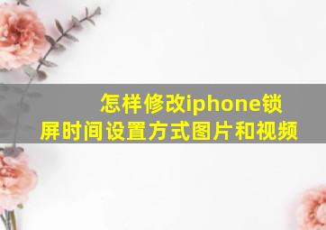 怎样修改iphone锁屏时间设置方式图片和视频