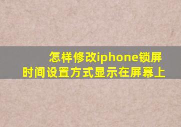 怎样修改iphone锁屏时间设置方式显示在屏幕上