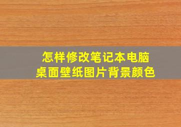 怎样修改笔记本电脑桌面壁纸图片背景颜色