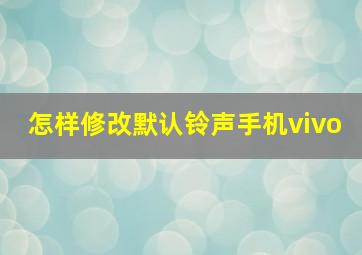 怎样修改默认铃声手机vivo