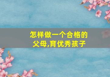 怎样做一个合格的父母,育优秀孩子