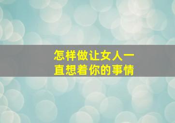 怎样做让女人一直想着你的事情