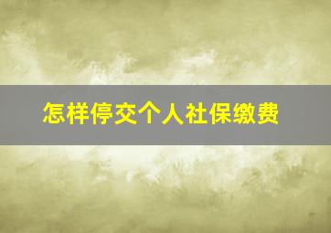 怎样停交个人社保缴费