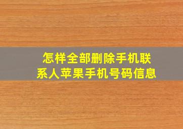 怎样全部删除手机联系人苹果手机号码信息