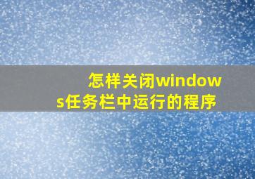 怎样关闭windows任务栏中运行的程序