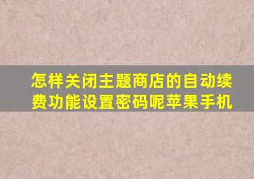 怎样关闭主题商店的自动续费功能设置密码呢苹果手机