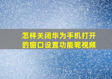 怎样关闭华为手机打开的窗口设置功能呢视频