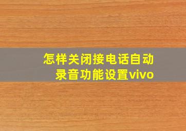 怎样关闭接电话自动录音功能设置vivo