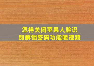 怎样关闭苹果人脸识别解锁密码功能呢视频