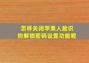 怎样关闭苹果人脸识别解锁密码设置功能呢