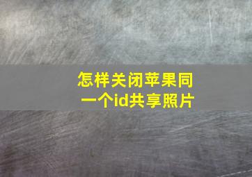 怎样关闭苹果同一个id共享照片