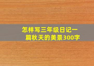 怎样写三年级日记一篇秋天的美景300字