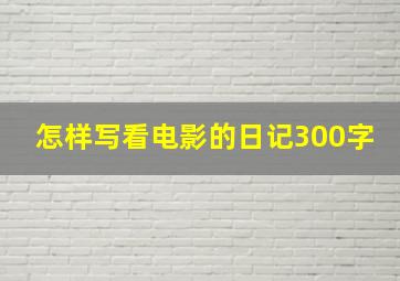 怎样写看电影的日记300字