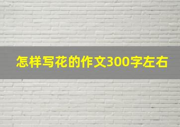 怎样写花的作文300字左右