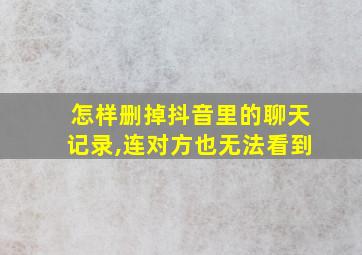 怎样删掉抖音里的聊天记录,连对方也无法看到